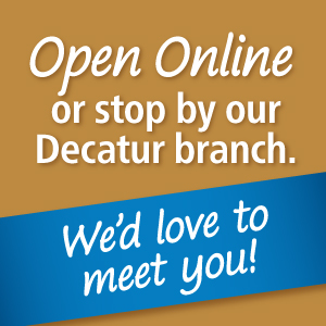 Open Online or stop by our Decatur Branch.