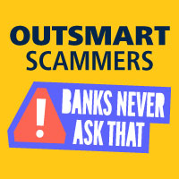 Outsmart Scammers
Banks never ask that