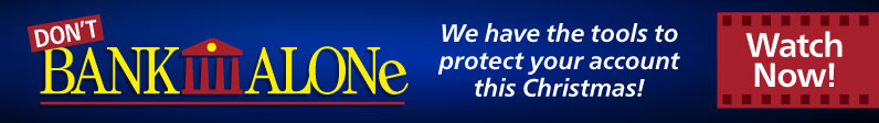 Don't Bank Alone Christmas Video. We have the tools to protect your account this Christmas.
Watch Now
